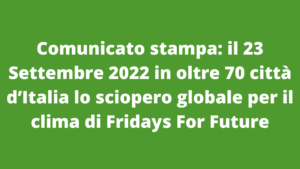 Comunicato stampa: il 23 Settembre 2022 in oltre 70 città d’Italia lo sciopero globale per il clima di Fridays For Future